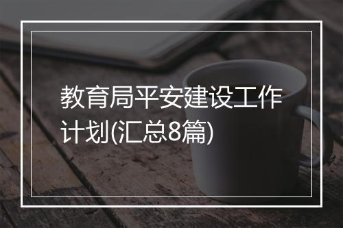 教育局平安建设工作计划(汇总8篇)