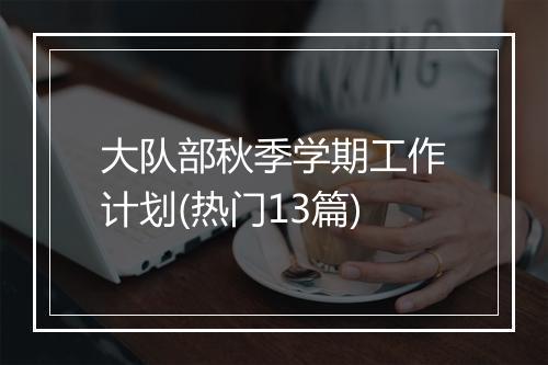 大队部秋季学期工作计划(热门13篇)