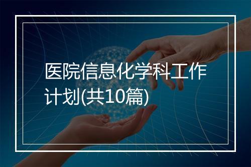 医院信息化学科工作计划(共10篇)