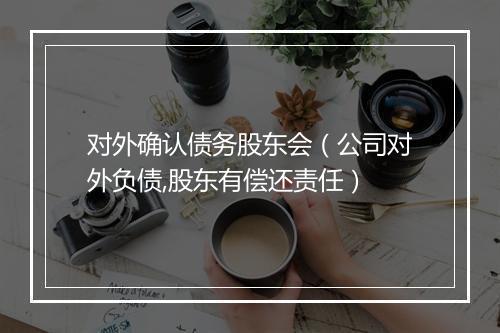 对外确认债务股东会（公司对外负债,股东有偿还责任）