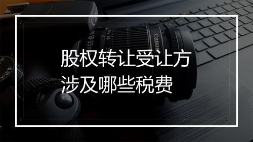 股权转让受让方涉及哪些税费
