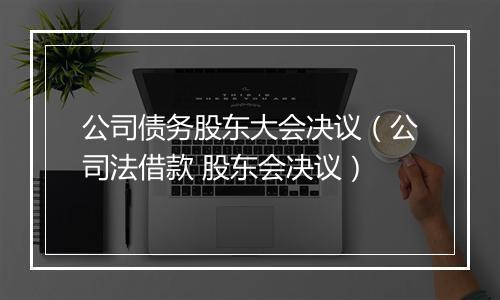 公司债务股东大会决议（公司法借款 股东会决议）