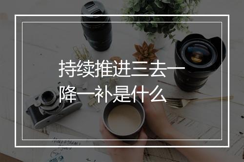 持续推进三去一降一补是什么