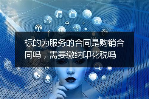 标的为服务的合同是购销合同吗，需要缴纳印花税吗