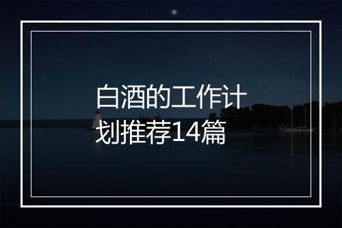 白酒的工作计划推荐14篇