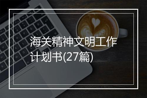 海关精神文明工作计划书(27篇)
