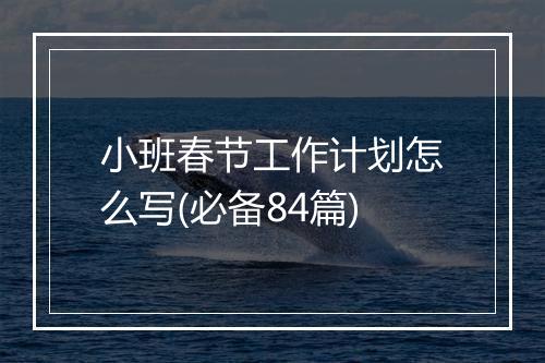 小班春节工作计划怎么写(必备84篇)