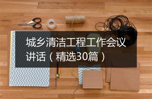 城乡清洁工程工作会议讲话（精选30篇）
