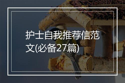护士自我推荐信范文(必备27篇)