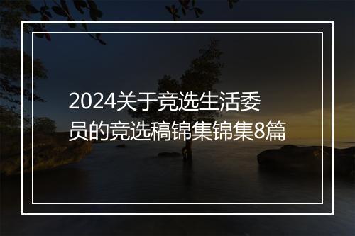 2024关于竞选生活委员的竞选稿锦集锦集8篇