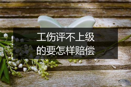 工伤评不上级的要怎样赔偿