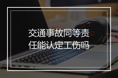 交通事故同等责任能认定工伤吗