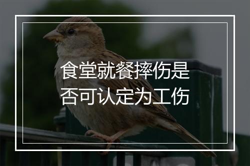 食堂就餐摔伤是否可认定为工伤