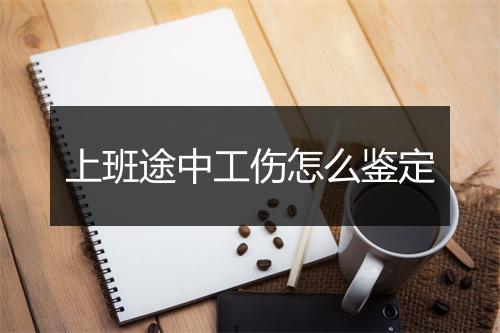 上班途中工伤怎么鉴定