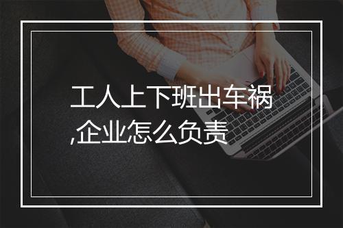 工人上下班出车祸,企业怎么负责