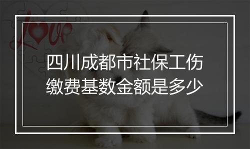 四川成都市社保工伤缴费基数金额是多少