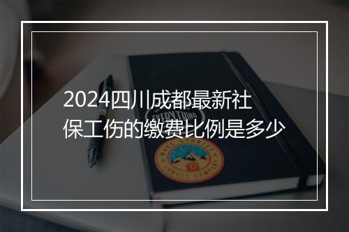 2024四川成都最新社保工伤的缴费比例是多少