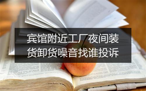 宾馆附近工厂夜间装货卸货噪音找谁投诉