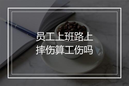 员工上班路上摔伤算工伤吗