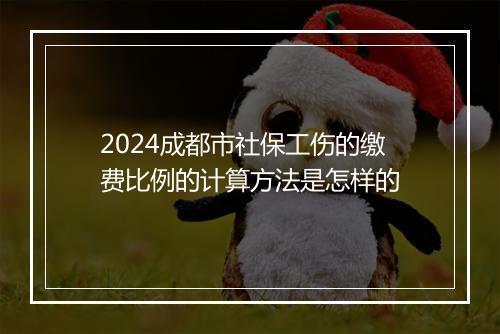 2024成都市社保工伤的缴费比例的计算方法是怎样的