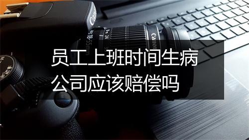 员工上班时间生病公司应该赔偿吗
