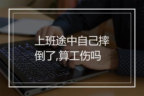 上班途中自己摔倒了,算工伤吗