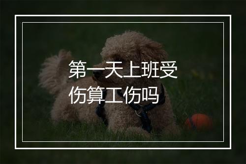 第一天上班受伤算工伤吗