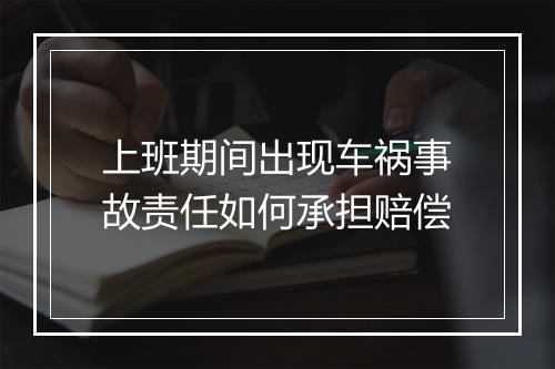 上班期间出现车祸事故责任如何承担赔偿