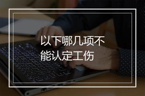 以下哪几项不能认定工伤