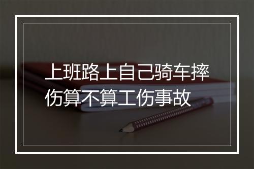 上班路上自己骑车摔伤算不算工伤事故
