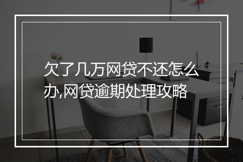 欠了几万网贷不还怎么办,网贷逾期处理攻略
