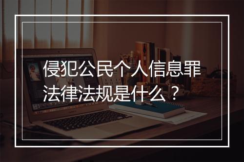 侵犯公民个人信息罪法律法规是什么？