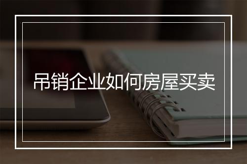 吊销企业如何房屋买卖