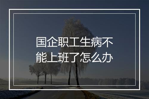 国企职工生病不能上班了怎么办