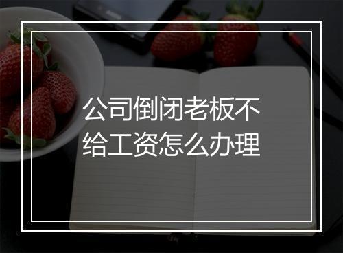 公司倒闭老板不给工资怎么办理