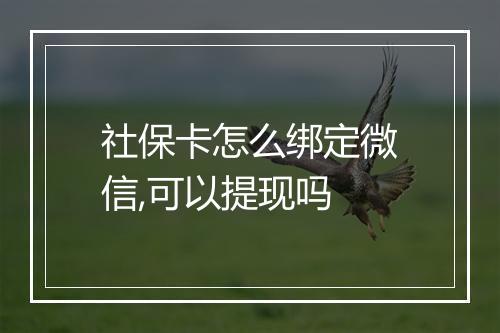 社保卡怎么绑定微信,可以提现吗