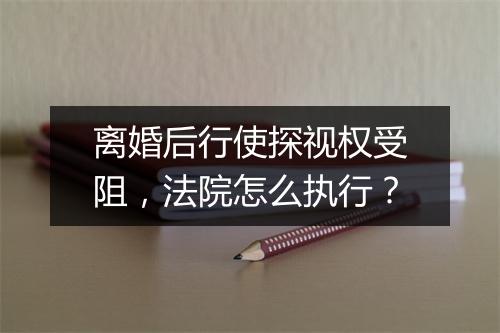 离婚后行使探视权受阻，法院怎么执行？