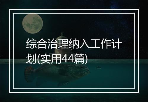 综合治理纳入工作计划(实用44篇)