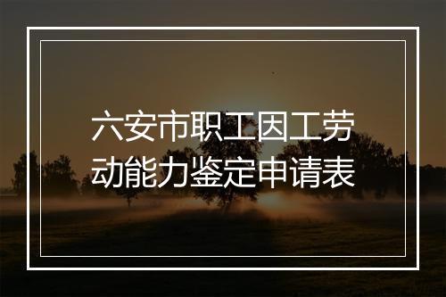 六安市职工因工劳动能力鉴定申请表