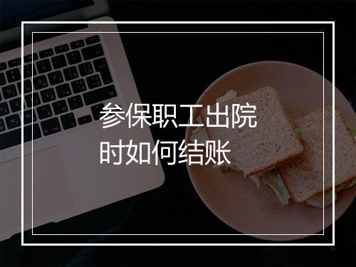 参保职工出院时如何结账
