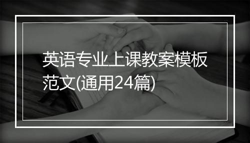 英语专业上课教案模板范文(通用24篇)