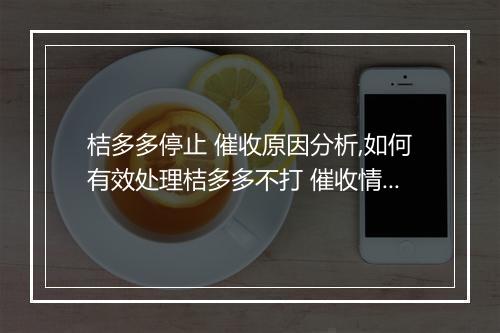 桔多多停止 催收原因分析,如何有效处理桔多多不打 催收情况