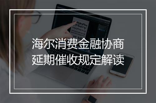 海尔消费金融协商延期催收规定解读