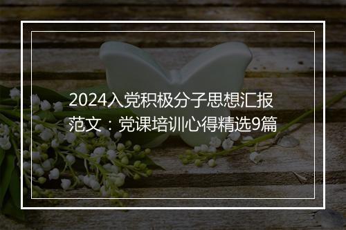 2024入党积极分子思想汇报范文：党课培训心得精选9篇