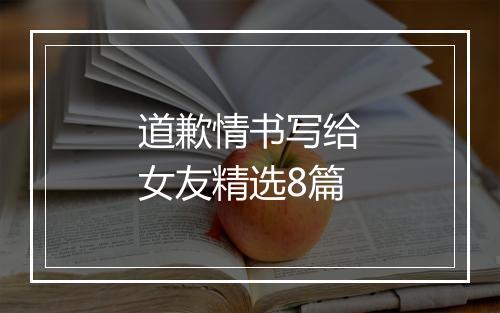 道歉情书写给女友精选8篇