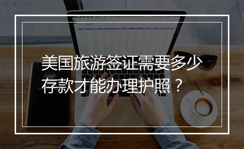 美国旅游签证需要多少存款才能办理护照？