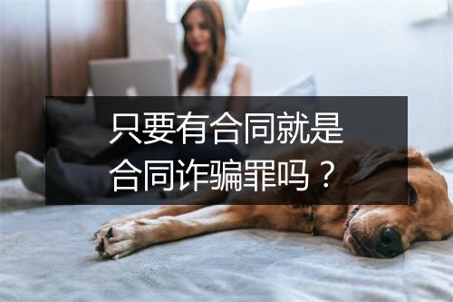 只要有合同就是合同诈骗罪吗？
