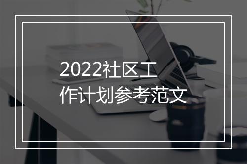 2022社区工作计划参考范文