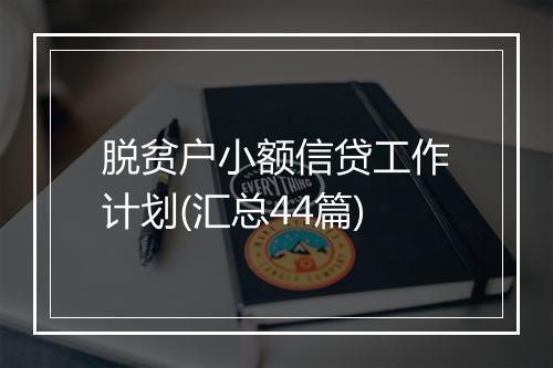 脱贫户小额信贷工作计划(汇总44篇)