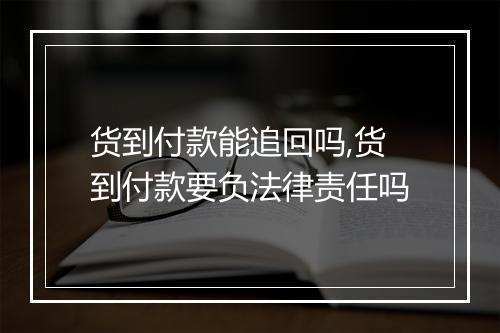 货到付款能追回吗,货到付款要负法律责任吗
